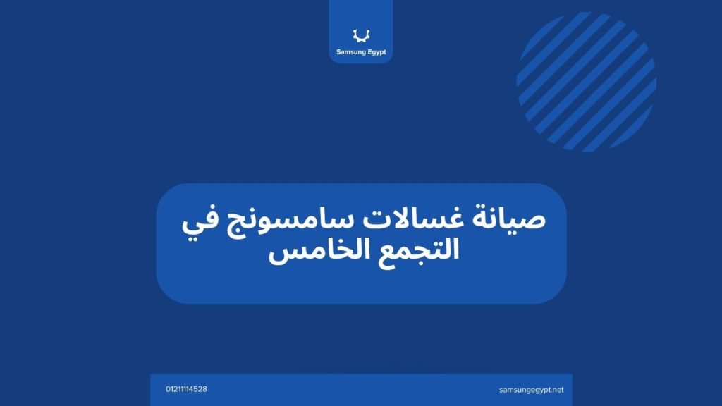 صيانة غسالات سامسونج في التجمع الخامس خدمة فنية معتمدة وسريعة بالقرب منك