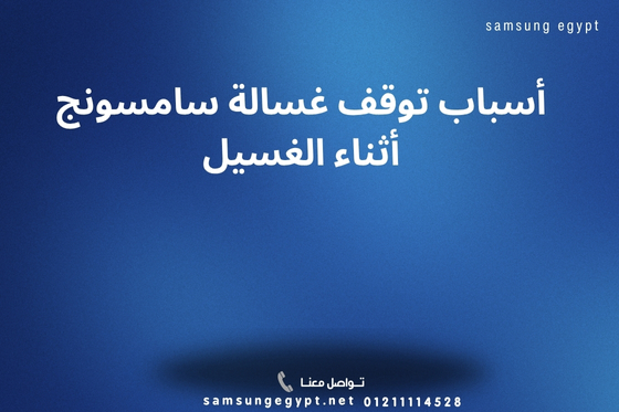 أسباب توقف غسالة سامسونج أثناء الغسيل الحلول والدعم الفني 01211114528