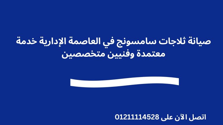 صيانة ثلاجات سامسونج في العاصمة الإدارية خدمة معتمدة وفنيين متخصصين