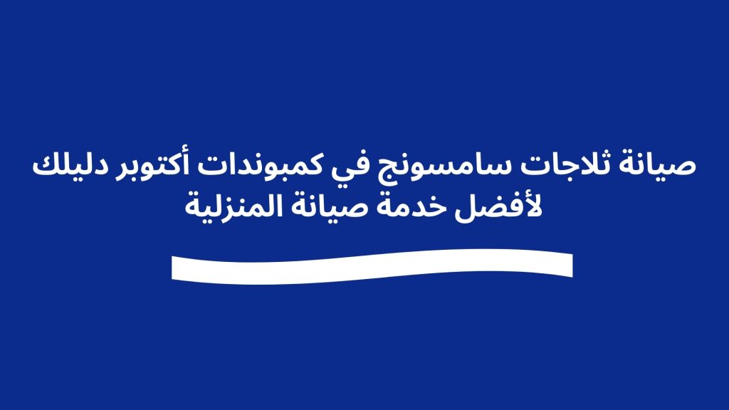 صيانة ثلاجات سامسونج في كمبوندات أكتوبر دليلك لأفضل خدمة صيانة المنزلية