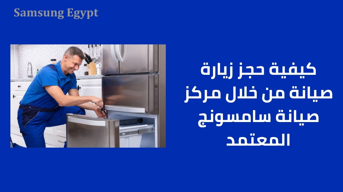 كيفية حجز زيارة صيانة من خلال مركز صيانة سامسونج المعتمد