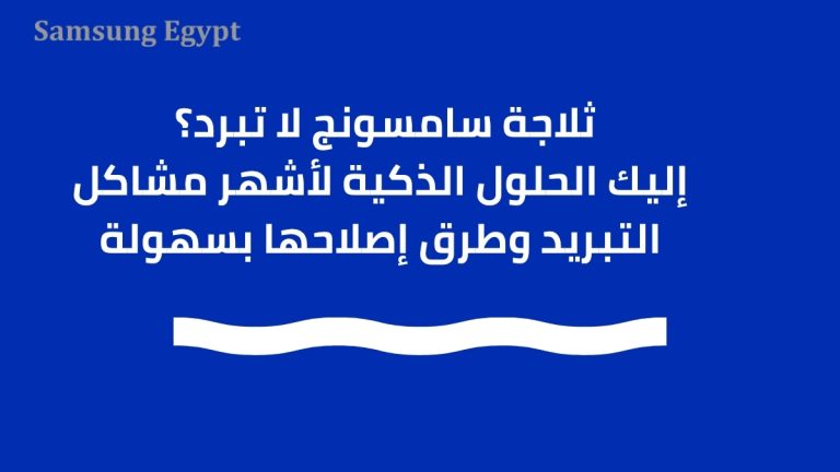 ثلاجة سامسونج لا تبرد؟ إليك الحلول الذكية لأشهر مشاكل التبريد وطرق إصلاحها بسهولة