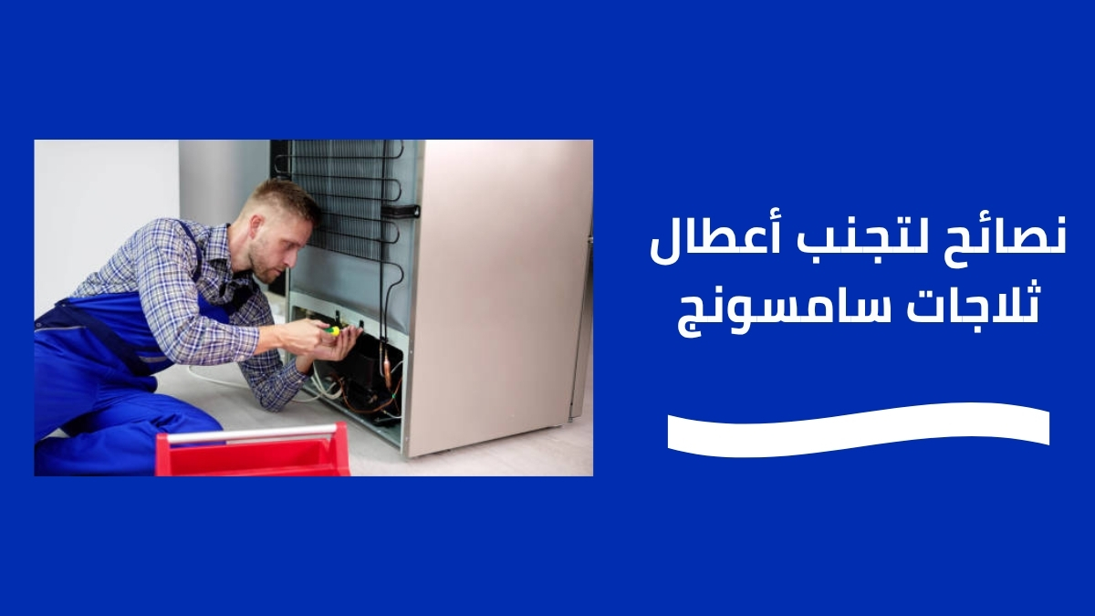 أهم النصائح من خبراء تصليح ثلاجات سامسونج في الكومباوندات