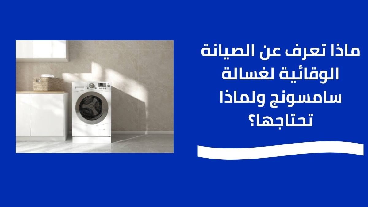 ماذا تعرف عن الصيانة الوقائية لغسالة سامسونج ولماذا تحتاجها؟