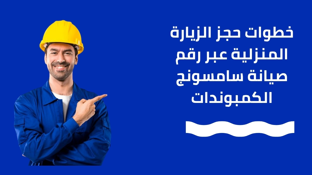 خطوات حجز الزيارة المنزلية عبر رقم صيانة سامسونج الكمبوندات