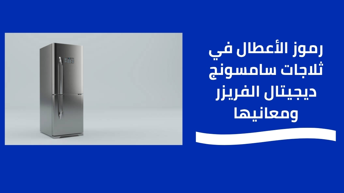 رموز الأعطال في ثلاجات سامسونج ديجيتال الفريزر ومعانيها