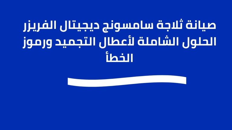 صيانة ثلاجة سامسونج ديجيتال الفريزر الحلول الشاملة لأعطال التجميد ورموز الخطأ