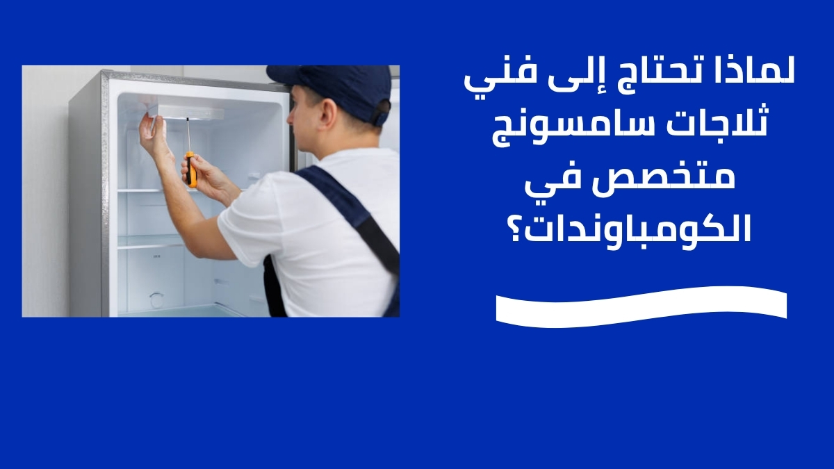 لماذا تحتاج إلى فني ثلاجات سامسونج متخصص في الكومباوندات؟