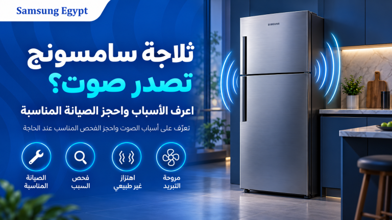 ثلاجة سامسونج تصدر صوت؟ اعرف الأسباب واحجز الصيانة المناسبة
