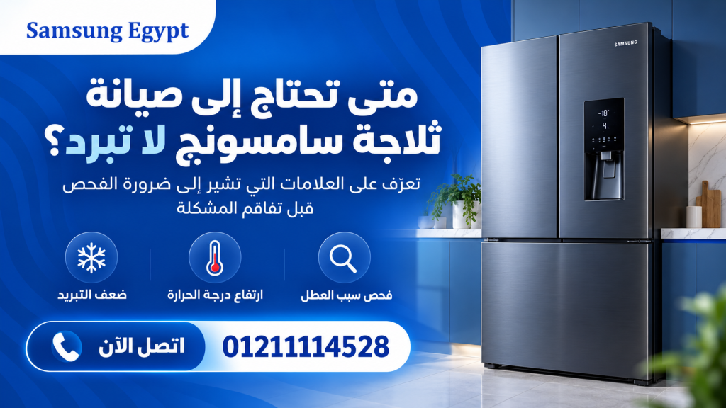 متى تحتاج إلى صيانة ثلاجة سامسونج لا تبرد؟