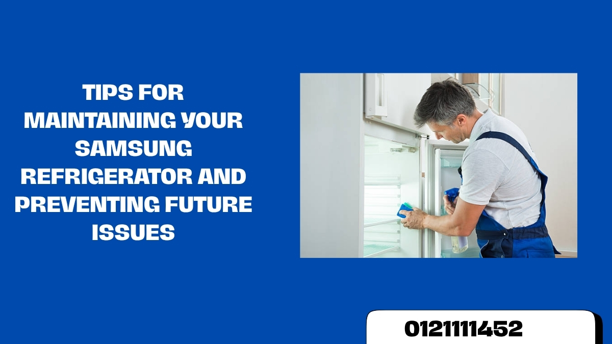 Tips for Maintaining Your Samsung Refrigerator and Preventing Future Issues