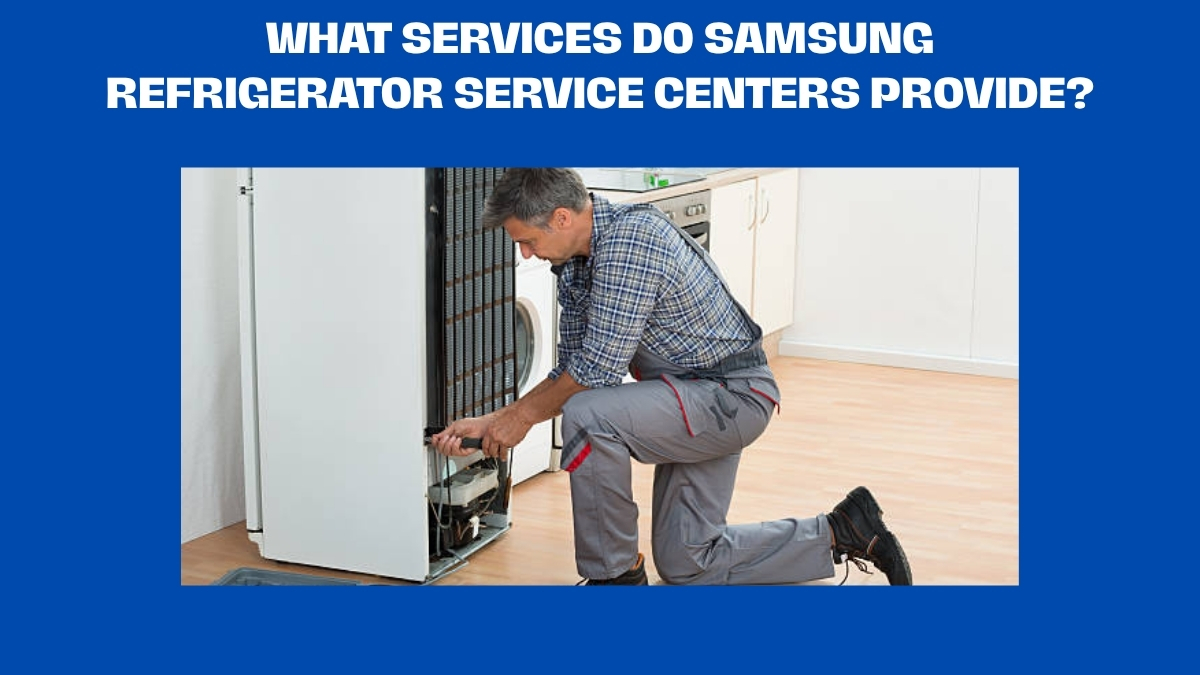 What Services Do Samsung Refrigerator Service Centers Provide?
