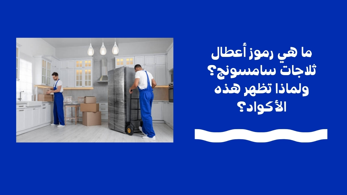 ما هي رموز أعطال ثلاجات سامسونج؟ ولماذا تظهر هذه الأكواد؟