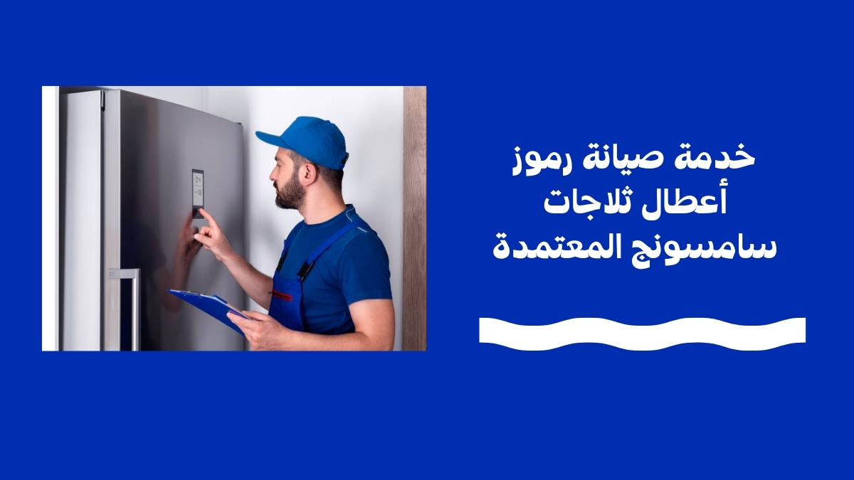 خدمة صيانة رموز أعطال ثلاجات سامسونج المعتمدة
