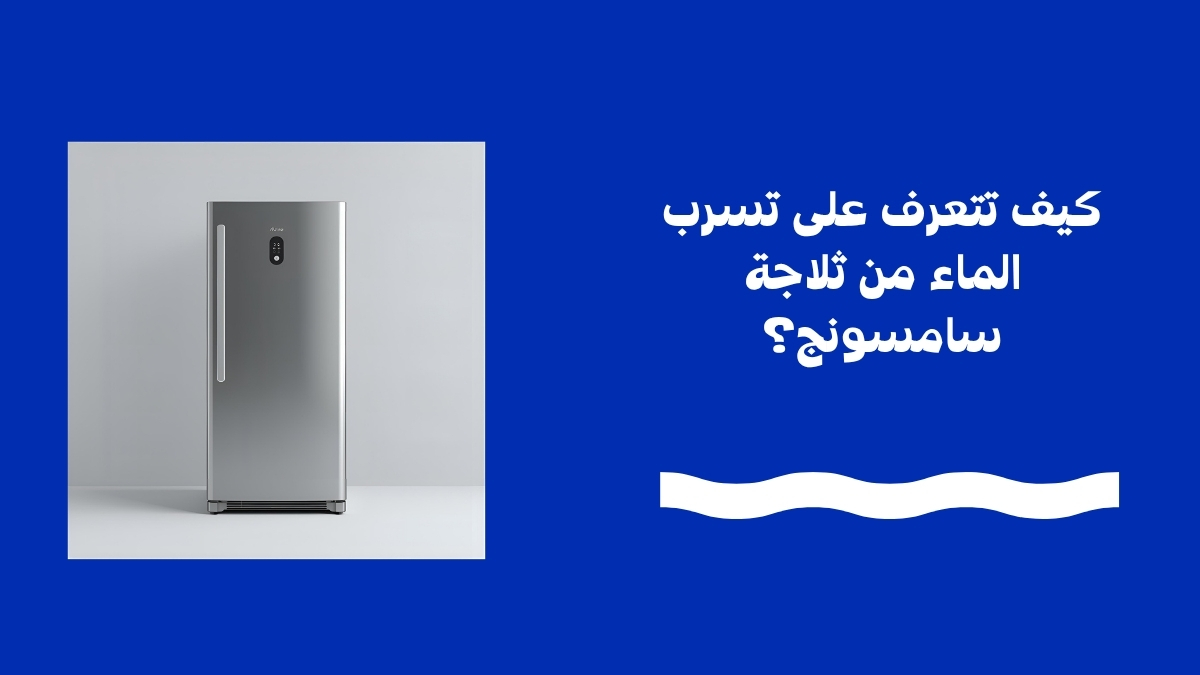 كيف تتعرف على تسرب الماء من ثلاجة سامسونج؟
