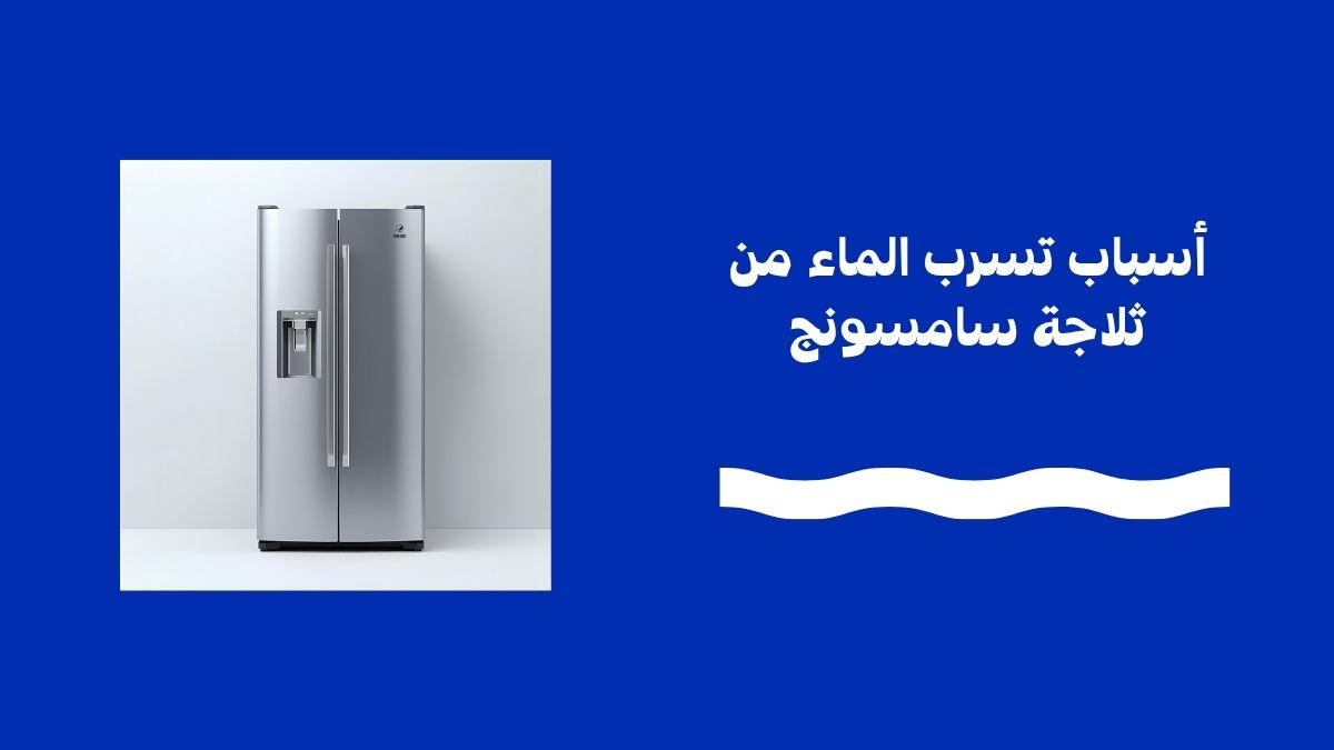 أسباب تسرب الماء من ثلاجة سامسونج