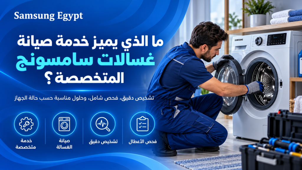 ما الذي يميز خدمة صيانة غسالات سامسونج المتخصصة؟