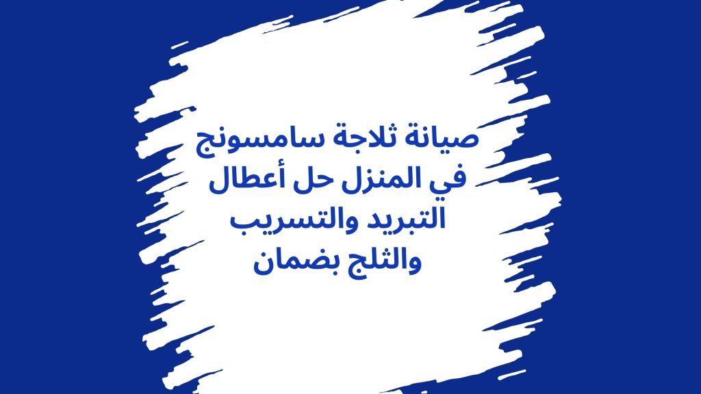 صيانة ثلاجة سامسونج في المنزل حل أعطال التبريد والتسريب والثلج بضمان