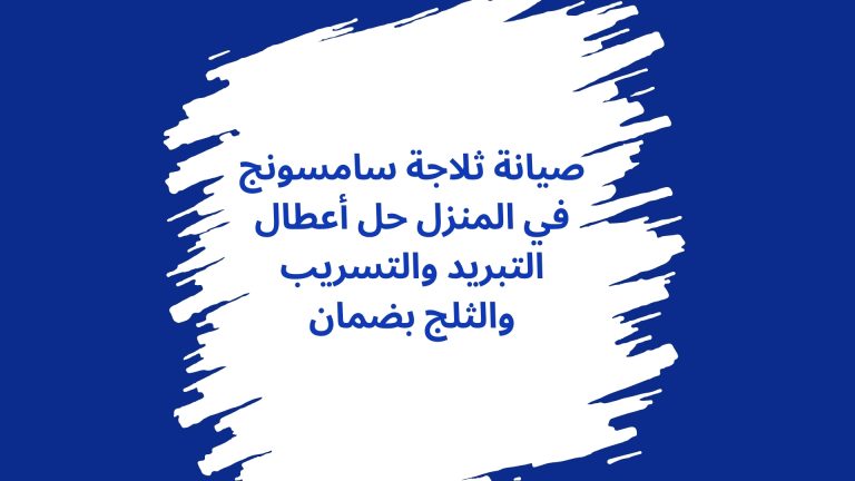 صيانة ثلاجة سامسونج في المنزل حل أعطال التبريد والتسريب والثلج بضمان