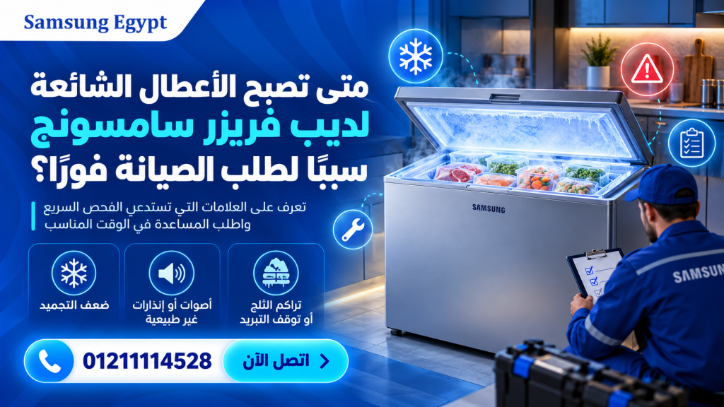 متى تصبح الأعطال الشائعة لديب فريزر سامسونج سببًا لطلب الصيانة فورًا؟