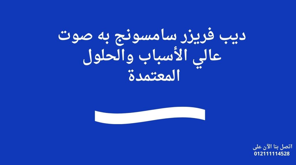 ديب فريزر سامسونج به صوت عالي | الأسباب والحلول المعتمدة