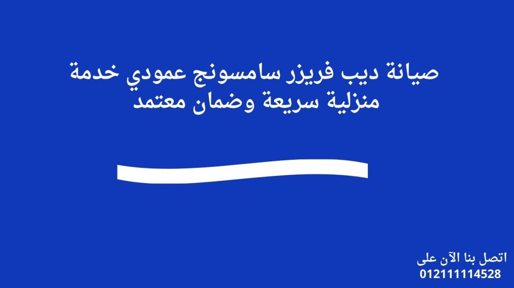 صيانة ديب فريزر سامسونج عمودي خدمة منزلية سريعة وضمان معتمد