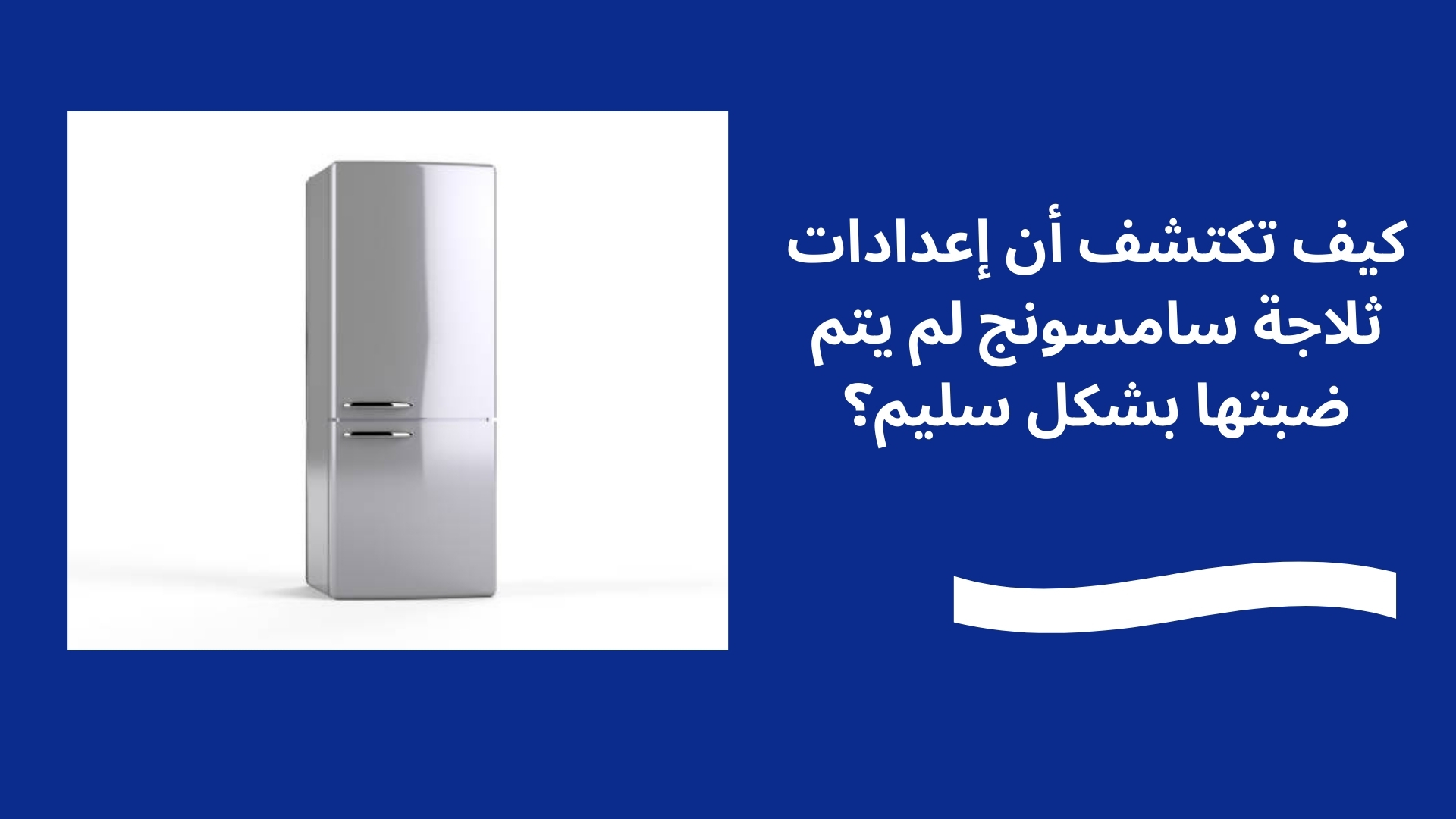 كيف تكتشف أن إعدادات ثلاجة سامسونج لم يتم ضبتها بشكل سليم؟
