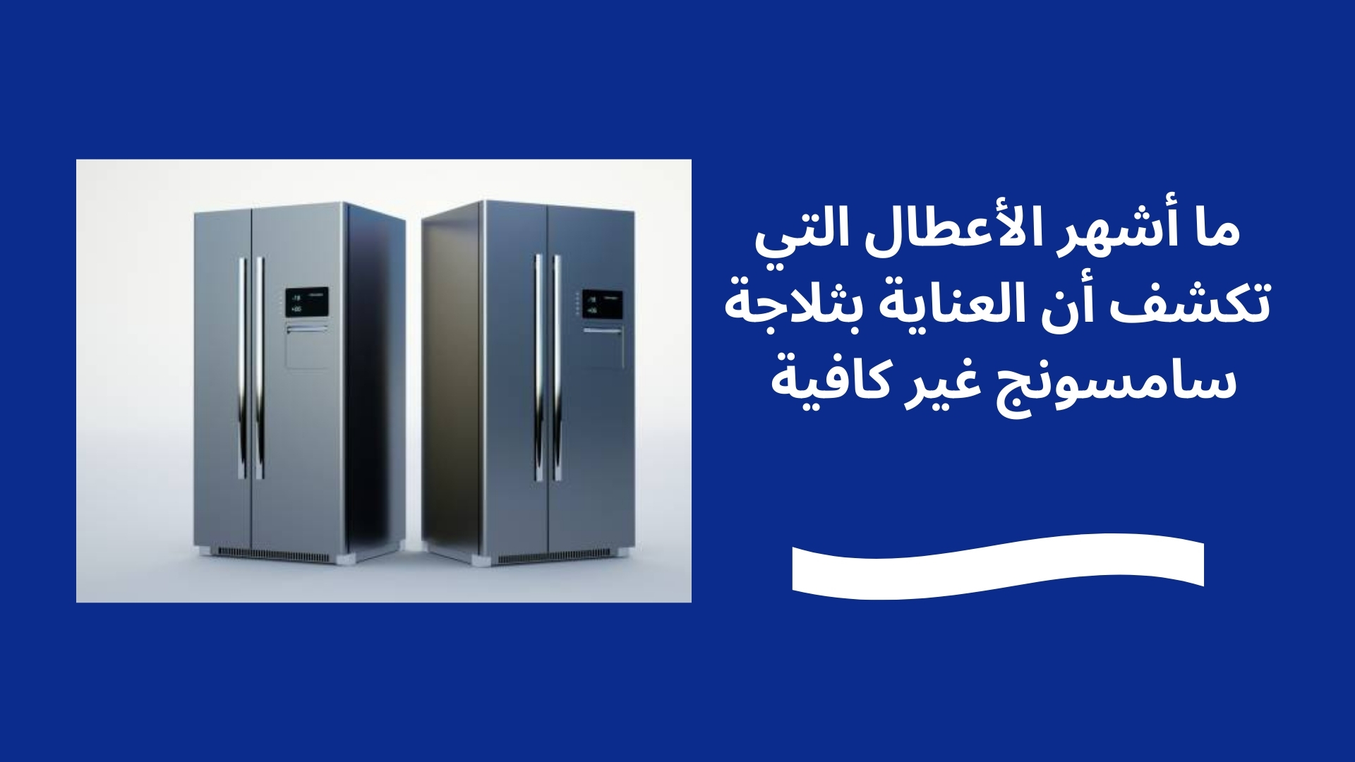 ما أشهر الأعطال التي تكشف أن العناية بثلاجة سامسونج غير كافية 