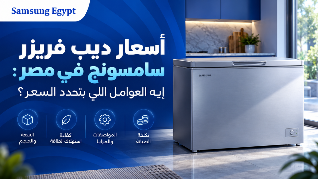 أسعار ديب فريزر سامسونج في مصر: إيه العوامل اللي بتحدد السعر؟
