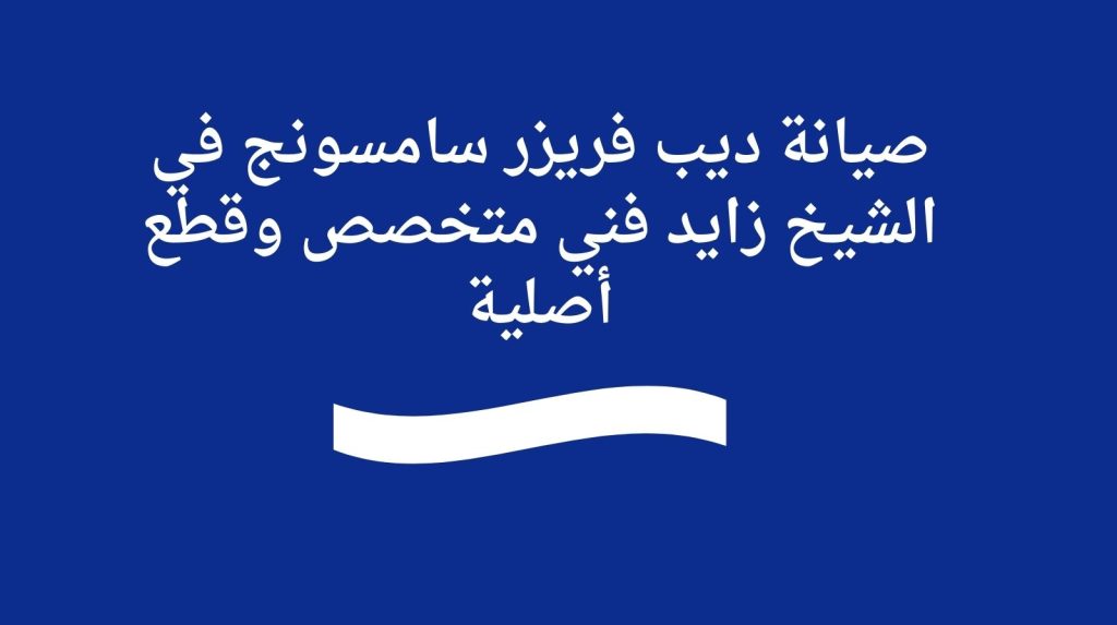 صيانة ديب فريزر سامسونج في الشيخ زايد | فني متخصص وقطع أصلية