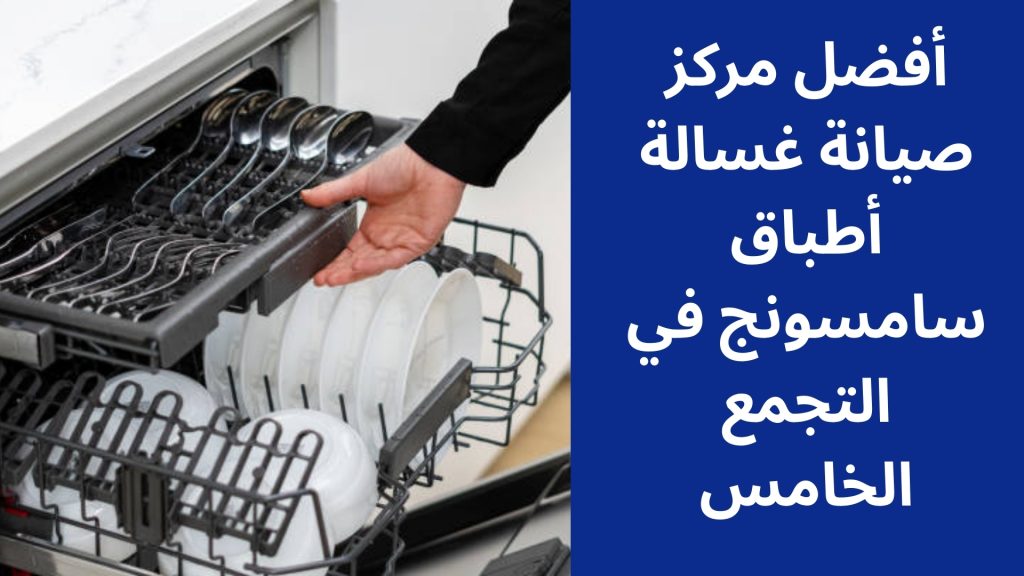 أفضل مركز صيانة غسالة أطباق سامسونج في التجمع الخامس