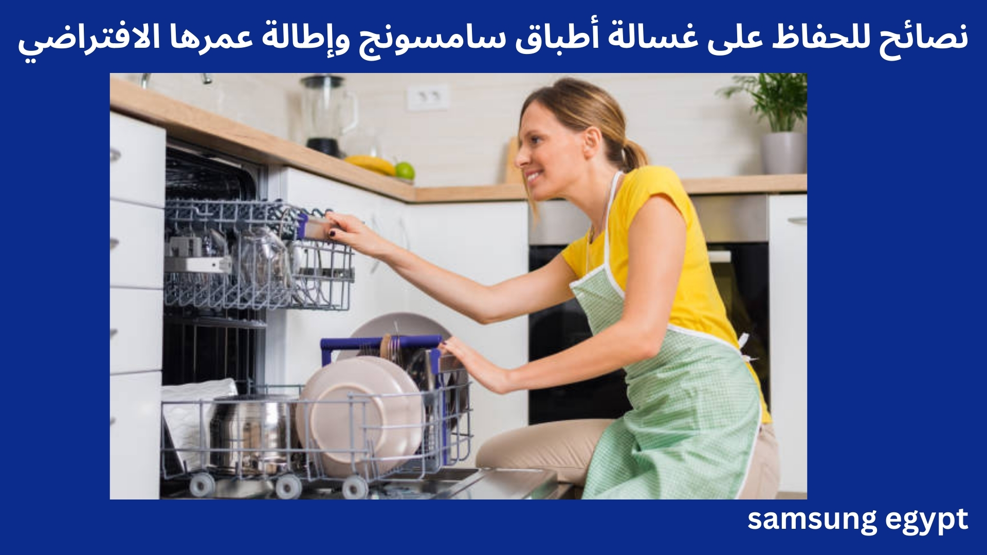 نصائح للحفاظ على غسالة أطباق سامسونج وإطالة عمرها الافتراضي