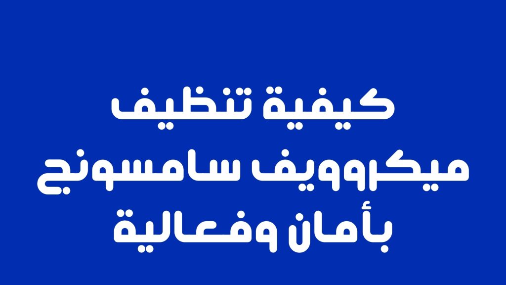 كيفية تنظيف ميكروويف سامسونج بأمان وفعالية