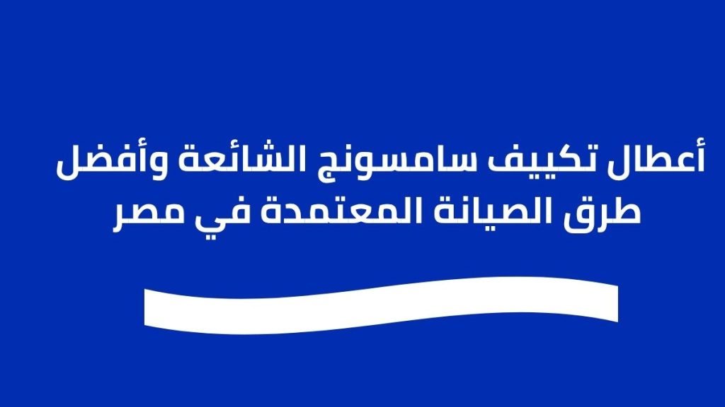 أعطال تكييف سامسونج الشائعة وأفضل طرق الصيانة المعتمدة في مصر
