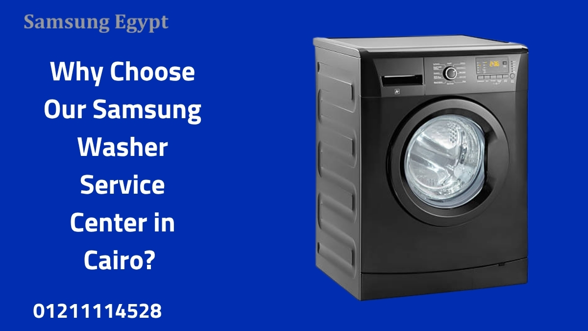Why Choose Our Samsung Washer Service Center in Cairo?