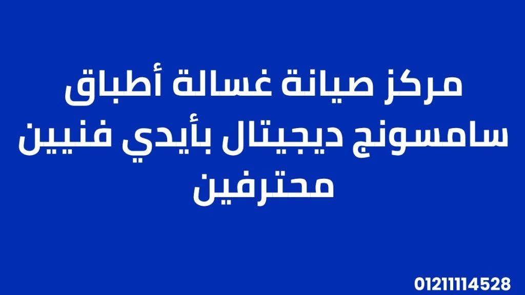 مركز صيانة غسالة أطباق سامسونج ديجيتال بأيدي فنيين محترفين