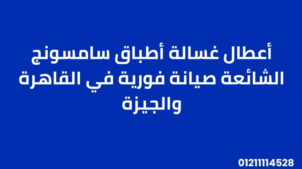 أعطال غسالة أطباق سامسونج الشائعة | صيانة فورية في القاهرة والجيزة